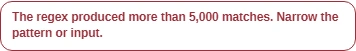 Error message: The regex produced more than 5,000 matches. Narrow the pattern or input.